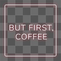 But first, coffee frame png neon border typography
