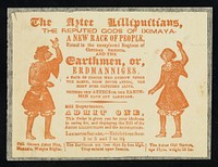 [Illustrated ticket to an exhibition of Aztec Lilliputians from Iximaya in central America and the Earthmen or Erdmanniges from under the earth in South Africa. Possibly 1855. Printed in red on white paper].