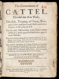 The government of cattel. Divided into three books. The first, treating of oxen, kine and calves: and how to use bulls, and other cattel, to the yoke or fell. The second, discoursing of the government of horses; with approved medicines against most diseases. The third, discoursing the order of sheep, goats, hogs, and dogs; with true remedies to help the infirmities that befall any of them ... Also, perfect instructions for taking of moals; and likewise for the monthly husbanding of grounds / Gathered by Leonard Mascal.