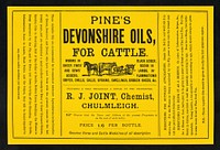 Pine's Devonshire oils, for cattle : worms in sheep, ewes' and cows' udders, black udder, scour in lambs, inflammations, gripes, chills, galls, sprains, swellings, broken knees, &c. : prepared & sold wholesale & retail by the proprietor / R.J. Joint.