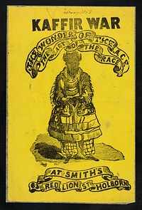 [Small, undated handbill (Febuary 1853) printed in black on yellow paper advertising "Kaffir war, the wonder of the ace, the last of the race" at Smith's, 63 Red Lion Street, Holborn, London].