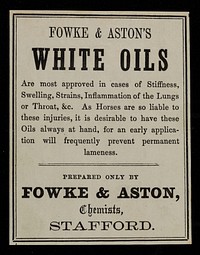 Fowke & Aston's white oils are most approved in cases of stiffness, swelling, strains, inflammation of the lungs or throat &c. / prepared only by Fowke & Aston, chemists, Stafford.
