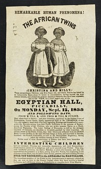 [Illustrated handbill advertising an appearance of Christina and Millie McCoy, 'The African Twins' (or Two-Headed Nightingale) at the Egyptian Hall, Piccadilly, London on 17 September 1855 (in bold type). They were conjoined twin girls, born in North Carolina in 1851. Their mother was a slave].