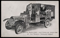 British ambulance shattered by shell-fire at the French (Verdun) front : British ambulances for French wounded : we staff and maintain 120 at the French front / The British Ambulance Committee.