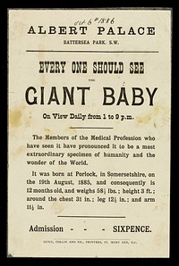 [Undated handbill (1886) advertising an appearance by a giant (3 feet tall), 1 year old baby at the Albert Palace, Battersea, London ("Every one should see the giant baby")].