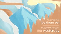 Icy mountains desktop wallpaper template vector "You may not be there yet but you are closer than yesterday"