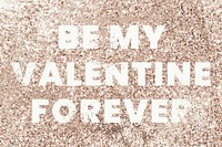 Be my valentine forever glittery message typography
