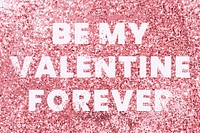 Be my valentine forever glittery message typography