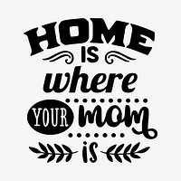 Text clipart, home is where your mom is illustration vector. Free public domain CC0 image.