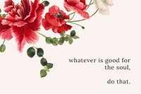 Floral quote template vector with whatever is good for the soul, do that text, remixed from public domain artworks