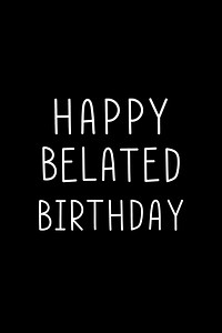 Happy belated birthday typographic black and white 