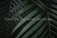 Don&#39;t be the same be better quote on a palm leaves background