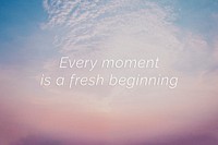 Every moment is a fresh beginning quote on a pastel sky background