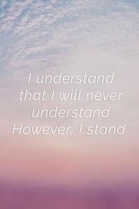 I understand that I will never understand. However, I stand quote on a pastel sky background