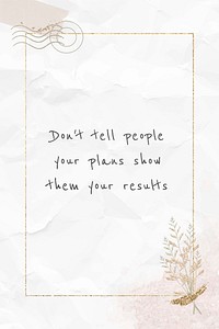 Quote don't tell people your plans show them your results