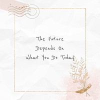 Inspirational quote the future depends on what you do today