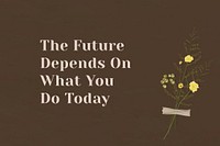 Wall the future depends on what you do today] motivational quote