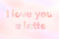 I love you a latte pastel word art holographic typography