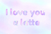 I love you a latte pastel word art holographic typography