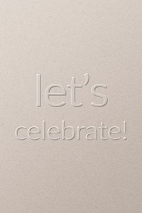 Let's celebrate! embossed text white paper background