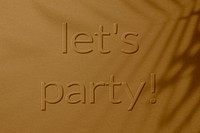 Shadow plant textured embossed let's party message typography