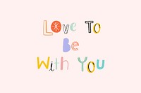 Hand drawn doodle Love to be with you typography