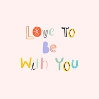 Hand drawn psd doodle Love to be with you cute typography