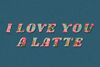 I love you a latte typography rose floral style