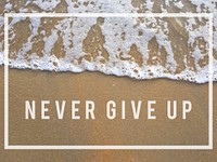 Never give up keep trying again.