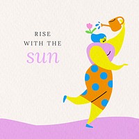 Rise with the sun self-growth quote with colorful woman character watering plants social media post