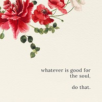 Motivational quote on spring floral background with whatever is good for the soul, do that text, remixed from public domain artworks