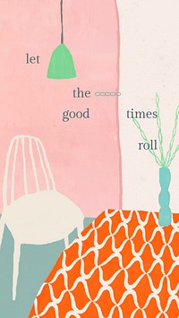 Cute quote mobile wallpaper with hand drawn home interior, let the good times roll