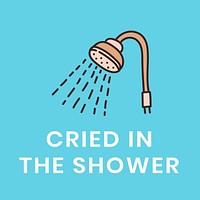 Cried in the shower, self quarantine activity design element