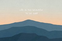 Motivational quote, life is too beautiful to be sad