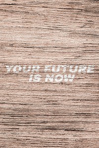 Your future is now printed lettering typography coarse wood texture