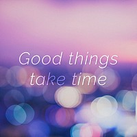 Good things take time quote on a bokeh background