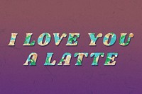 Floral I love you a latte italic retro typography