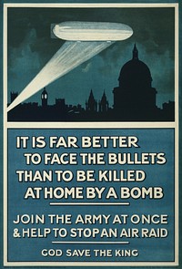 WW I poster - "It is far better to face the bullets than to be killed at home by a bomb. Join the army at once & help to stop an air raid. God save the King".