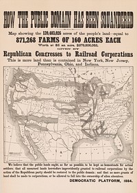 Map showing the 139,403,026 acres of the people's land -- equal to 871,268 farms of 160 acres each. Worth a $2 an acre, $278,806,052, given by Republican Congresses to Railroad Corporations. This is more land than is contained in New York, New Jersey, Pennsylvania, Ohio, and Indiana.