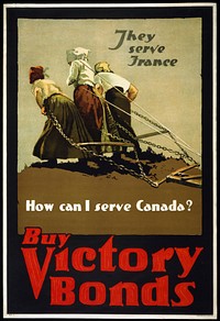 "They serve France--How can I serve Canada? Buy Victory Bonds" World War I poster for Canadian wartime fundraising depicts three French women pulling a harrow - https://commons.wikimedia.org/wiki/File:WW1_-_3_paysannes.jpg. Caption in English. 1 print (poster) : lithograph, color ; 90 x 61 cm.