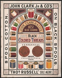 John Clark Jr. & Co's, spool cotton, on black spools, best six-cord white, black and colored threads, Centennial award, Philadelphia 1876, "Thos. Russell" sole agent