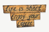 Life is short, enjoy your coffee wooden sign board isolated psd 