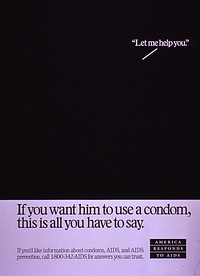 "Let Me Help You": If You Want Him to Use a Condom, This Is All You Have to SayCollection:Images from the History of Medicine (IHM) Alternate Title(s):If you want him to use a condom, this is all you have to say Contributor(s):Centers for Disease Control (U.S.) Publication:[Atlanta, Ga. : Centers for Disease Control, 198-] Language(s):English Format:Still image Subject(s):Acquired Immunodeficiency Syndrome -- prevention & control, Condoms, Hotlines Genre(s):Posters Abstract:Black and white poster. Initial title phrase in upper right corner. Remaining title text in lower portion of poster, below a solid black expanse. Note, presented as a logo, and hotline number at bottom of poster. Extent:1 photomechanical print (poster) : 56 x 41 cm. Technique:black and white NLM Unique ID:101444913 NLM Image ID:A028167 Permanent Link:resource.nlm.nih.gov/101444913