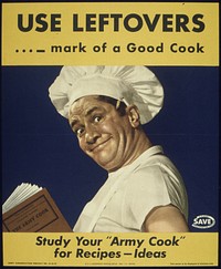 "USE LEFTOVERS - MARK OF A GOOD COOK - STUDY YOUR 'ARMY COOK' FOR RECIPES, IDEAS", 1941 - 1945. Original public domain image from Flickr