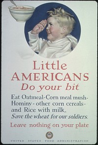"Little Americans. Do Your Bit. Eat Oatmeal- Corn meal mush- Hominy- other corn cereals- and rice with milk. Save the Wheat for our Soldiers. Leave Nothing On Your Plate.", ca. 1918 - ca. 1918. Original public domain image from Flickr