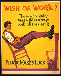 Wish or work? Those who really want a thing always work till they get it. Pluck makes luck Hal Depuy.