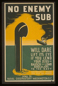 No enemy sub will dare lift its eye if you lend your Zeiss or Bausch & Lomb binoculars to the Navy pack carefully, include your name and address : send to Naval Observatory Washington D.C.