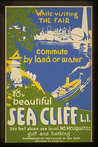 While visiting the Fair, commute by land or water to beautiful Sea Cliff, L.I. 250 feet above sea level : No mosquitos : Golf and bathing.