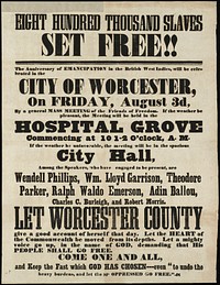             Eight hundred thousand slaves set free : The anniversary of emancipation in the British West Indies, will be celebrated in the city of Worcester, on Friday, August 3d 1849, by a general mass meeting of the Friends of Freedom... Among the speakers, who have engaged to be present, are Wendell Phillips, Wm. Lloyd Garrison, Theodore Parker, Ralph Waldo Emerson, Adin Ballou, Charles C. Burliegh, and Robert Morris          