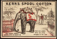             Kerr's spool cotton. Who bought Jumbo? Barnum, with his mighty $. Poor old Jumbo with his little friends in the zoo.          